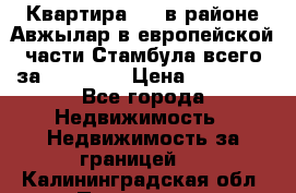 Квартира 2 1 в районе Авжылар в европейской части Стамбула всего за 38000 $. › Цена ­ 38 000 - Все города Недвижимость » Недвижимость за границей   . Калининградская обл.,Приморск г.